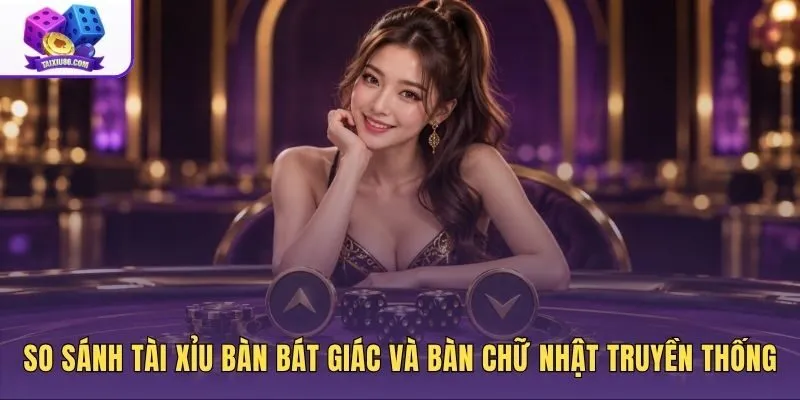 Bảng so sánh bàn chữ nhật và tài xỉu bàn bát giác